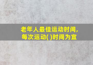 老年人最佳运动时间,每次运动( )时间为宜